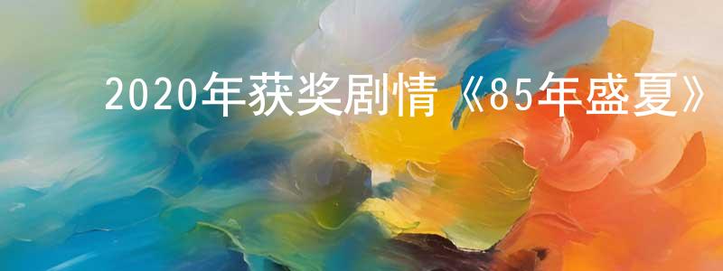 ﻿敖溪的个人影视圈,﻿2020年获奖剧情《85年盛夏》BD中英双字迅雷下载_电影天堂